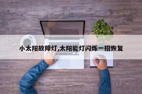 小太阳故障灯,太阳能灯闪烁一招恢复
