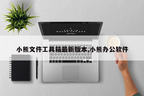小熊文件工具箱最新版本,小熊办公软件